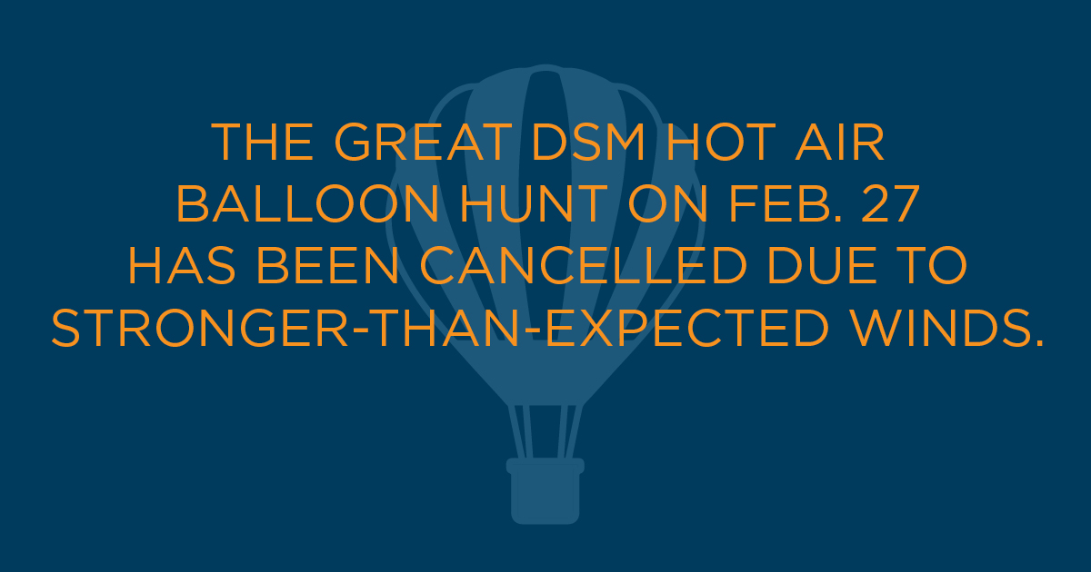The Great DSM Hot Air Balloon Hunt is cancelled for Saturday, Feb. 27 due to stronger-than-expected winds. #DSMUSA residents are still encouraged to safely support local this weekend. Find ideas on the #DSMlocal Buying Guide and Restaurant Guide. bit.ly/37Qsc2c