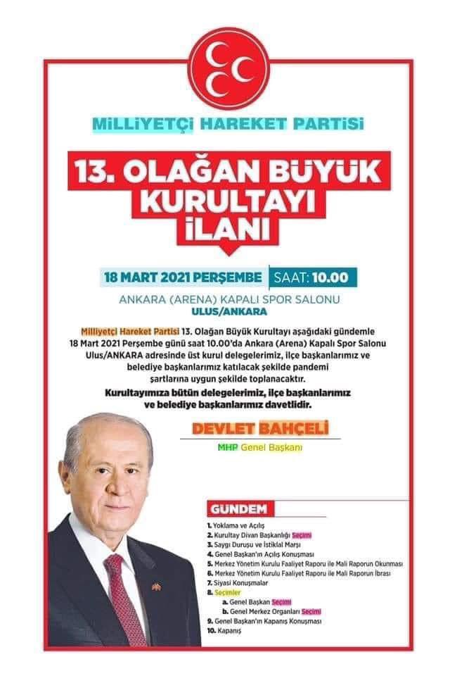 MİLLİYETÇİ HAREKET PARTİSİ 
13.OLAĞAN BÜYÜK KURULTAYI İLANI
18 MART 2021 PERŞEMBE SAAT: 10.00  
ANKARA (ARENA) KAPALI SPOR SALONU ULUS/ANKARA

Kurultayımıza bütün delegelerimiz, ilçe başkanlarımız ve belediye başkanlarımız davetlidir.

Devlet Bahçeli
MHP Genel Başkanı