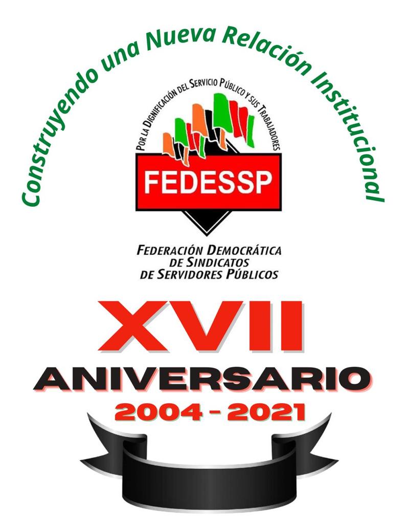 Una Federación Democrática, solidaria, comprometida en la defensa de los derechos laborales, sociales y profesionales de los Servidores Públicos de Mexico, 17 años de existencia por la dignificación del servicio público y sus trabajadores : FEDESSP #17Aniversario #27DeFebrero