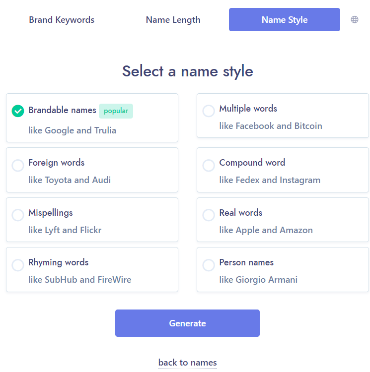 Keep it simple, stupidEnter in Key words & select “brandable names”Try a few searches & pick a nameYou can also combine 2 names or put your own spin on themIf you like a premium, but it’s not in use or trademarked, just grab a different domain like .io or .net