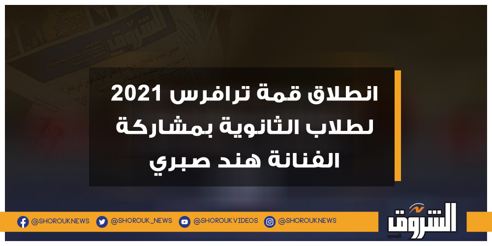 الشروق انطلاق قمة ترافرس 2021 لطلاب الثانوية بمشاركة الفنانة هند صبري هند صبري