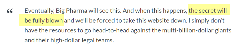 quoted text from article "Eventually, Big Pharma will see this. And when this happens, the secret will be fully blown and we’ll be forced to take this website down. I simply don’t have the resources to go head-to-head against the multi-billion-dollar giants and their high-dollar legal teams."