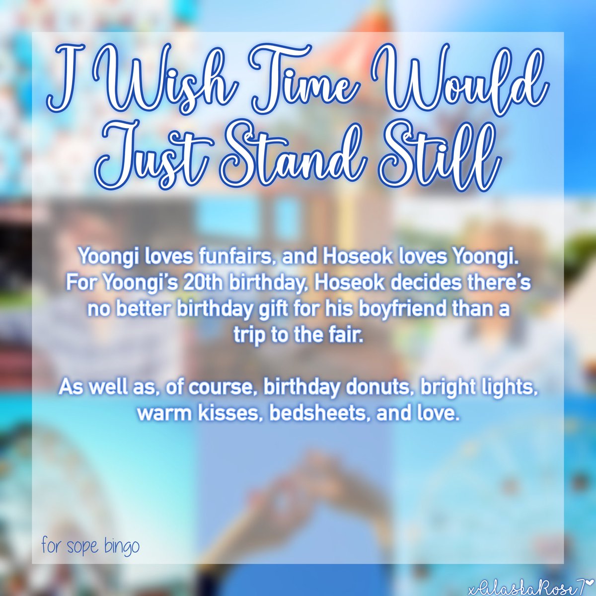 🎢 I wish time would just stand still | Yoonseok 🎟

✨explicit 🔞
✨7.3k words
✨funfair date
✨generally just super duper soft
✨in a nutshell, it’s just fluff and smut
✨written for Y00ngi’s birthday 🥺❤️

link below!

#sope #yoonseok #sopeau #yoonseokau <a href="/sopeweek/">📌 #sopebingo</a>