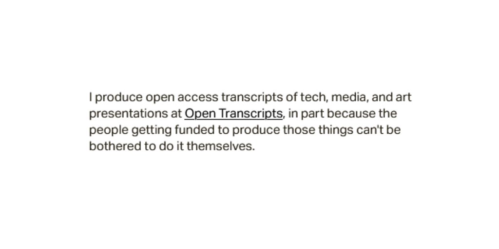 I produce open access transcripts of tech, media, and art presentations at Open Transcripts, in part because the people getting funded to produce those things can't be bothered to do it themselves.