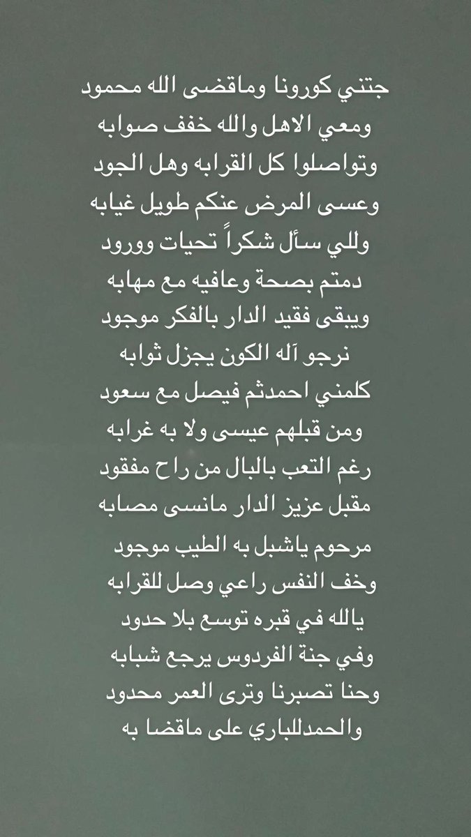 تذكرت عندمازارني بالصيف بعدرفع الحظرفي (الشبة )الاخ حمودحواس الرويلي وابنه فايزمبتعث للدكتوراه بامريكا حيث قال كورونا ستزوركل بيت وقدتعرضت للإصابة وأغلب أفرادالعائلة ولله الحمدتخطيناها سالمين ولكن الفقد كان كبيراًعندما أتذكر ابن شقيقتي العميد مقبل يرحمه الله فكانت هذه الأبيات