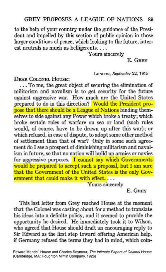 25 of 38The idea for a "League of Nations" came from Sir Edward Grey, Britain's Foreign Secretary.In a letter of Sept. 22, 1915, Grey asked Col.House if the President could be persuaded topropose a League of Nations, as the idea wouldbe better received coming from the US.