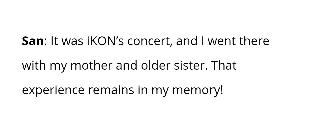 san shared that the first ever concert he went to was an iKON concert (2021) https://www.billboard.com/amp/articles/news/international/9532279/ateez-interview-20-questions-zero-fever-part-2