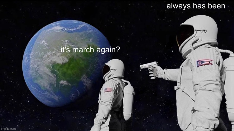(astronaut meme) it's march again? always has been
