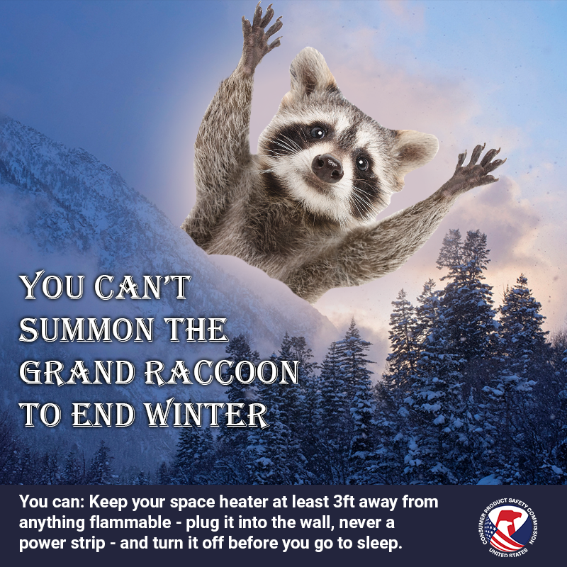 An enormous raccoon the size of a building jumping out from behind a mountain. The text reads: You can't summon the grand raccoon to end winter. You can keep your space heater at least 3ft away from anything flammable - plug it into the wall, never a power strip, turn it off before you go to sleep or leave a room.