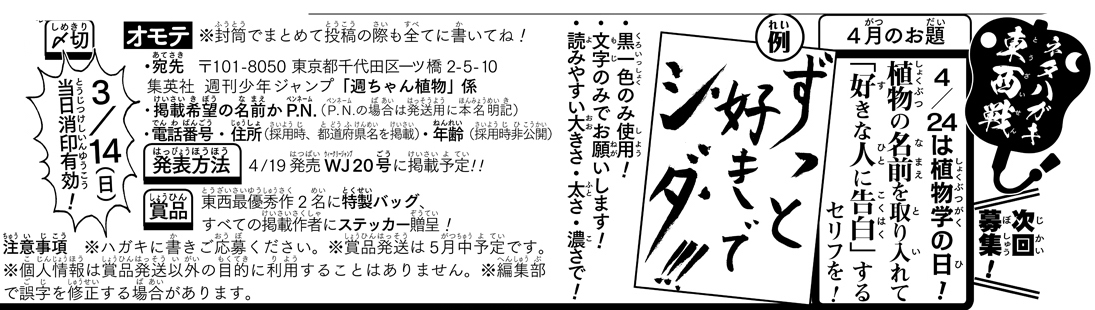 《ハガキ募集中》◆
「ネタハガキ東西戦」
4月分募集中です🌿

★お題★
「植物の名前を取り入れて"好きな人に告白"するセリフを!」
・文字のみでお願いします!
・〆切は3/14(日)消印有効!

添付画像orWJ13号誌面を読み
ぜひご参加を🌱(イ)

※P.N.掲載希望の方は発送用に本名も明記ください…! 