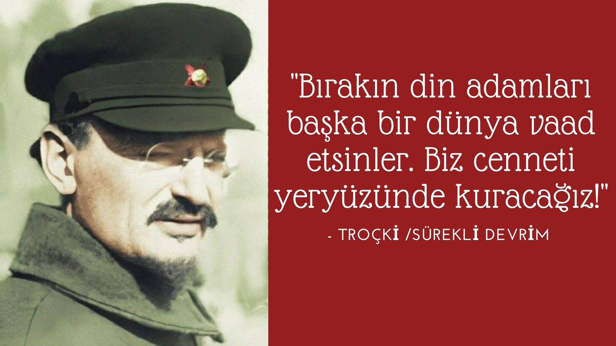 ''Bırakın din adamları başka bir dünya vaad etsinler. Biz cenneti yeryüzünde kuracağız!''

- #Troçki / Sürekli Devrim