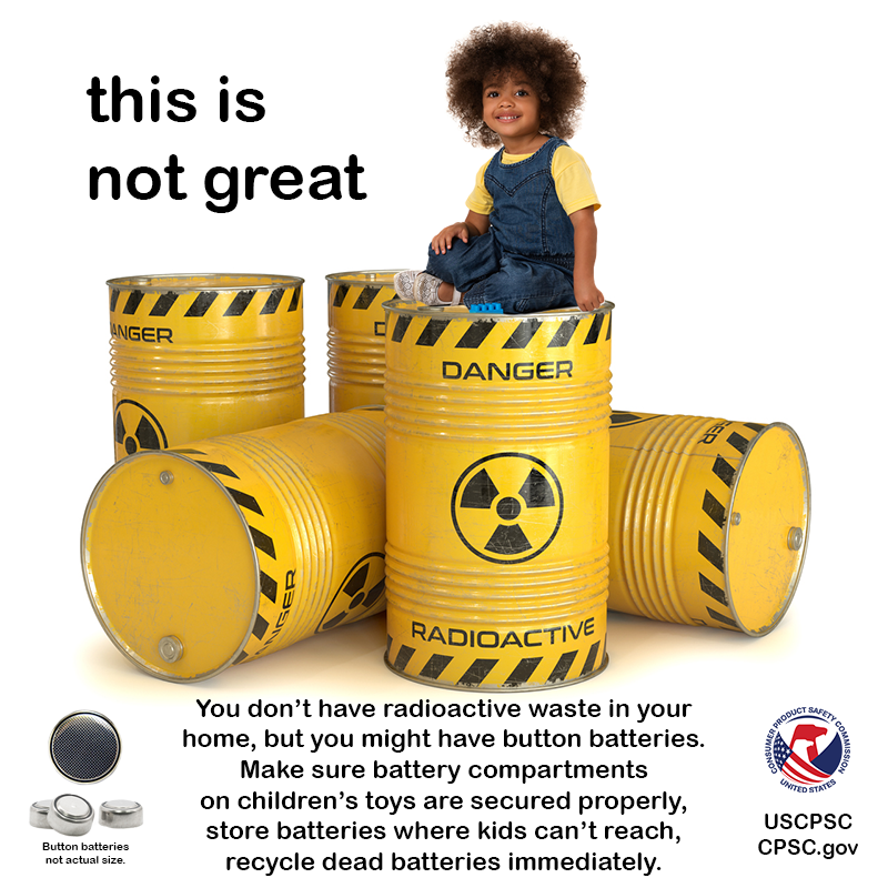 A child sitting on top of barrels of radioactive waste. The text reads: This is not great. You don't have radioactive waste in your home, but you might have button batteries. Make sure battery compartments on children's toys are secured properly, store batteries where kids can't reach, recycle dead batteries immediately.