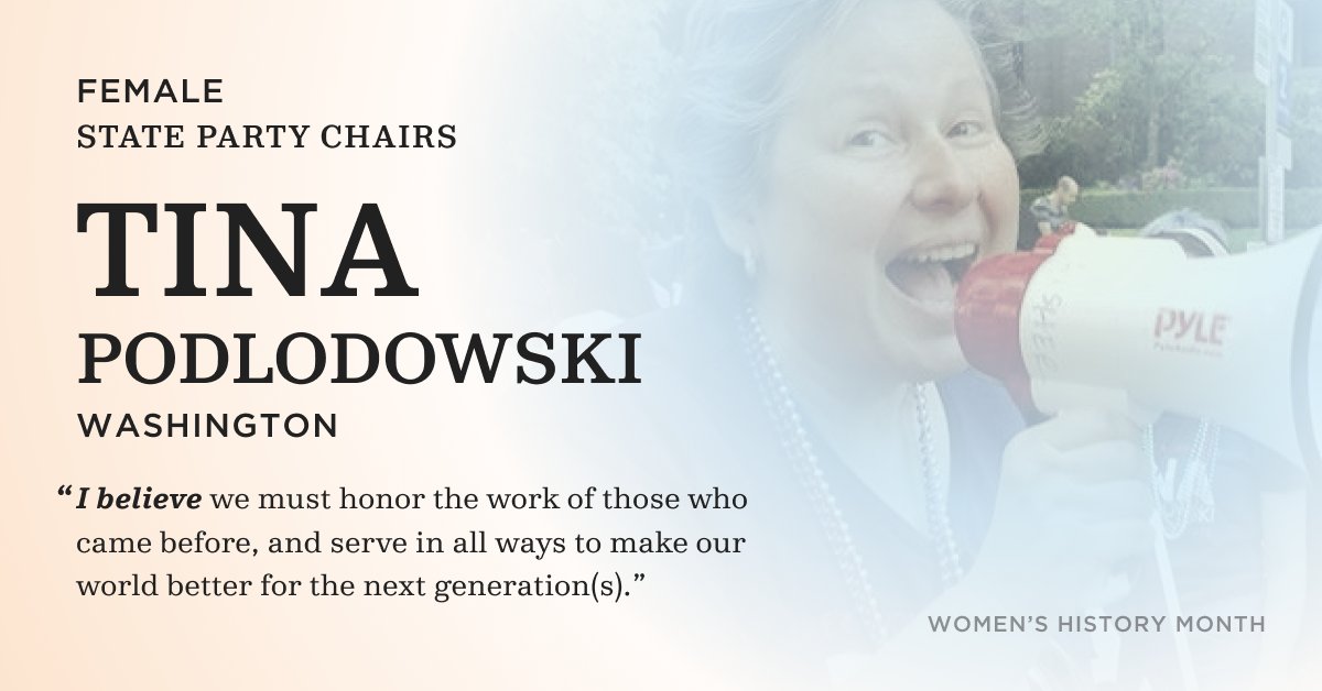Female State Party Chairs. Tina Podlodowski. Washington. "I believe we must honor the work of those who came before, and serve in all ways to make our world better for the next generation(s)." 