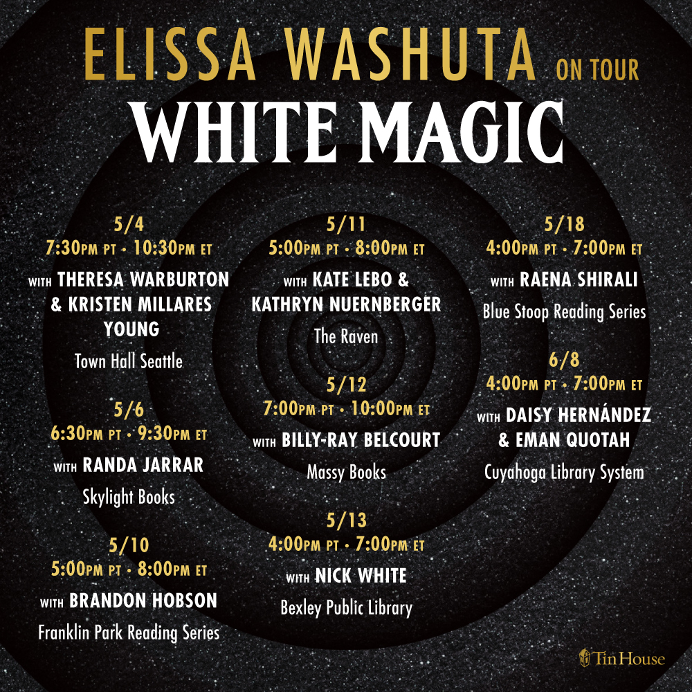 Elissa Washuta on tour  WHITE MAGIC    5/4 7:30pm PT with Theresa Warburton & Kristen Millares Young  Town Hall Seattle    5/6 6:30pm PT with Randa Jarrar  Skylight Books    5/10 5:00pm PT  with Brandon Hobson  Franklin Park Reading Series    5/11 5:00pm PT with Kate Lebo and Kathryn Nuernberger  The Raven    5/12 7pm PT with Billy-Ray Belcourt  Massy Books    5/13 4pm PT with Nick White  Bexley Public Library    5/18 4pm PT with Raena Shirali  Blue Stoop Reading Series    6/8 4pm PT with Daisy Hernandez & Eman Quotah  Cuyahoga Library System