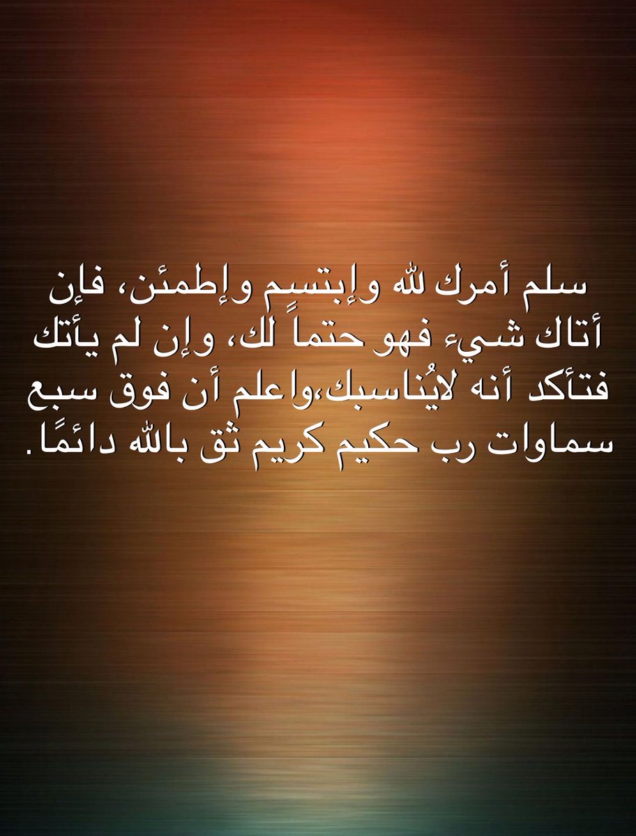 سلم أمرك لله وإبتسم وإطمئن، فإن أتاك شيء فهو حتماً لك، وإن لم يأتك فتأكد أنه لايُناسبك،واعلم أن فوق سبع سماوات رب حكيم كريم ثق بالله دائمًا. -  
 w: quotesofday.com