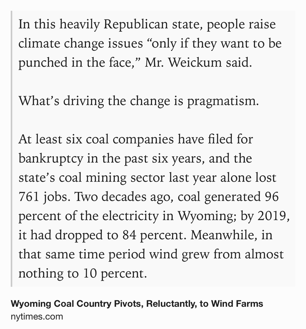 Text Shot: In this heavily Republican state, people raise climate change issues “only if they want to be punched in the face,” Mr. Weickum said.

What’s driving the change is pragmatism.

At least six coal companies have filed for bankruptcy in the past six years, and the state’s coal mining sector last year alone lost 761 jobs. Two decades ago, coal generated 96 percent of the electricity in Wyoming; by 2019, it…