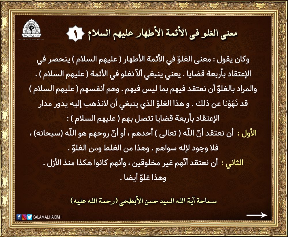 kalamalhakim1's tweet photo. وكان يقول : معنى الغلوّ في الأئمة الأطهار ( عليهم السلام ) ينحصر في الإعتقاد بأربعة قضايا . يعني ينبغي ألاّ نغلو في الأئمة ( عليهم السلام ) . والمراد بالغلوّ أن نعتقد فيهم بما ليس فيهم . وهم أنفسهم ( عليهم السلام ) قد نَهَوْنا عن ذلك .(١) https://t.co/aicfOescqU