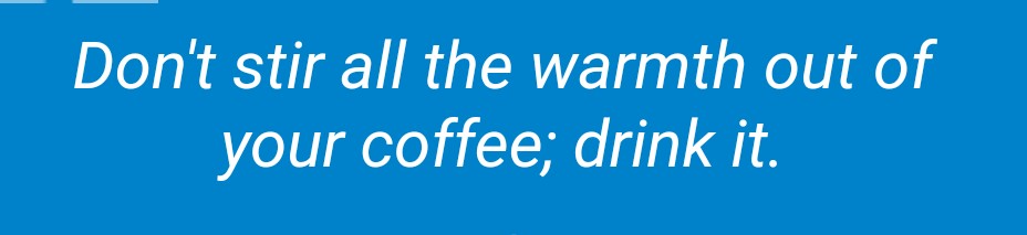 Drink coffee ☕ HOT. Don't stir off WARMTH.