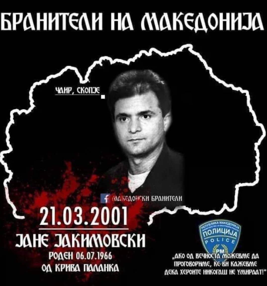 На денешен ден (21.03.2001) во трговскиот комплекс Чаирчанка во Чаир, Скопје, на подмолен и кукавички начин е убиен полицаецот ЈАНЕ ЈАКИМОВСКИ откако бил пукан во грб од страна на терористите.
"Ако од вечноста можежеме да проговориме, ќе ви кажеме дека хероите никогаш не умираат"