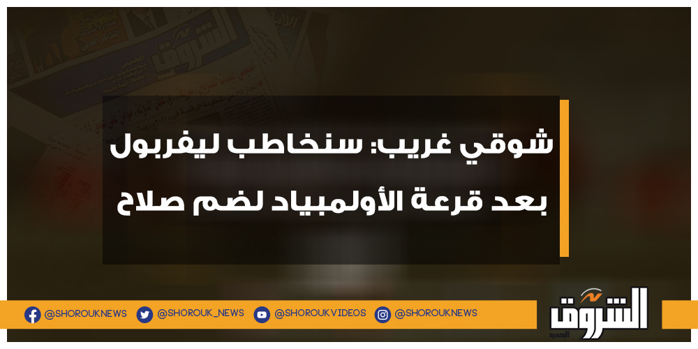 الشروق شوقي غريب سنخاطب ليفربول بعد قرعة الأولمبياد لضم صلاح التفاصيل صلاح