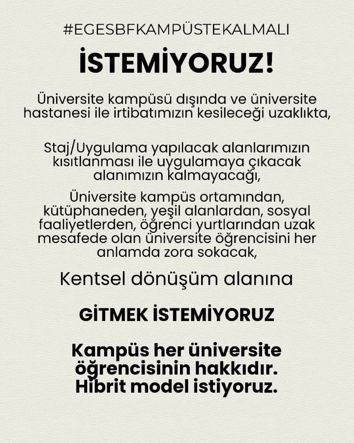 Sağlık Bilimleri öğrencileri olarak fakültemizin taşınmasını istemiyoruz.Bu karar hem üniversite hayatımızın değişmesine hem de kampüsün tüm olanaklarından uzak kalmamıza neden olacak.Bize tek bir soru bile sorulmadan verilen bu kararı kabul etmiyoruz!
#EGESBFKAMPUSTEKALMALI
