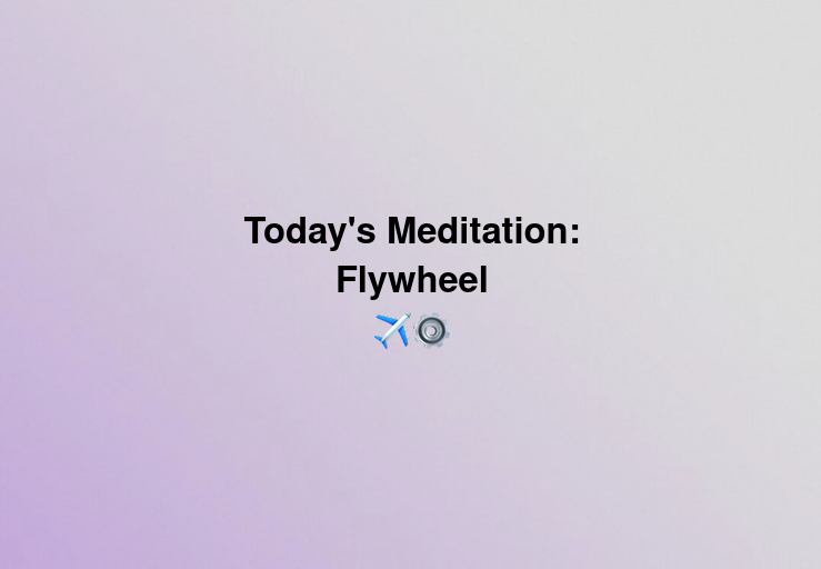 Today's meditation: Flywheel