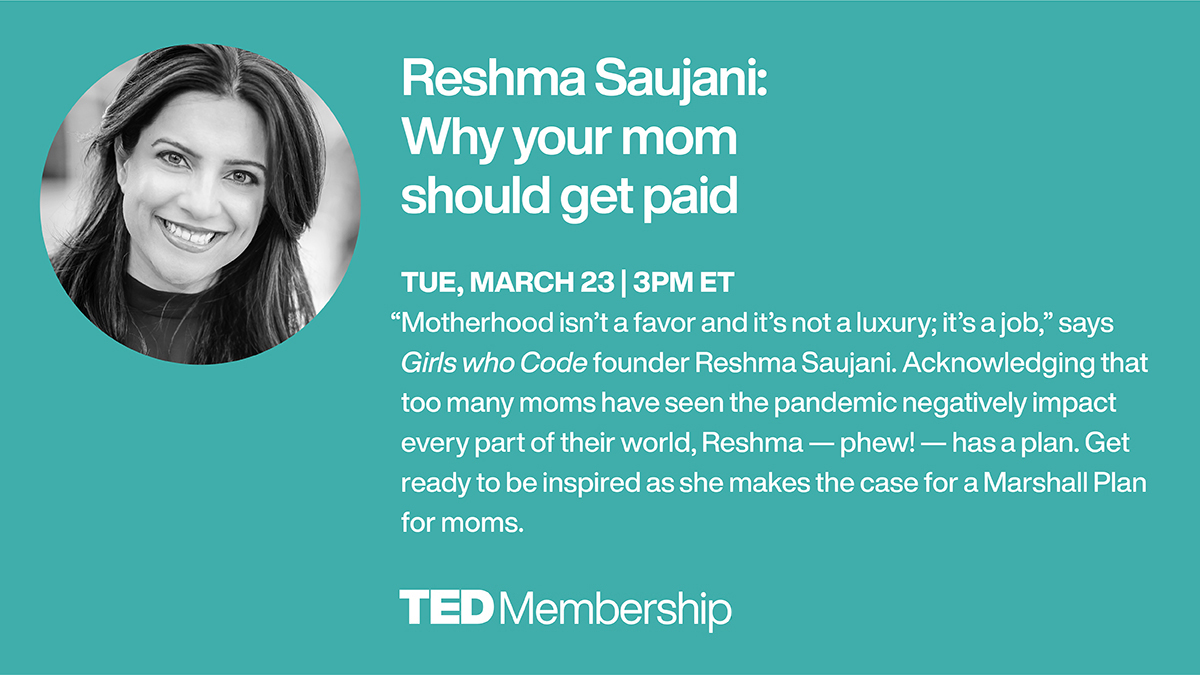 “Motherhood isn’t a favor, and it’s not a luxury; it’s a job,” says @GirlsWhoCode founder @reshmasaujani. Tune in for a special conversation on why moms deserve more at this upcoming TED Member event on March 23. Join now, you won't want to miss this: t.ted.com/YVJ1FGA