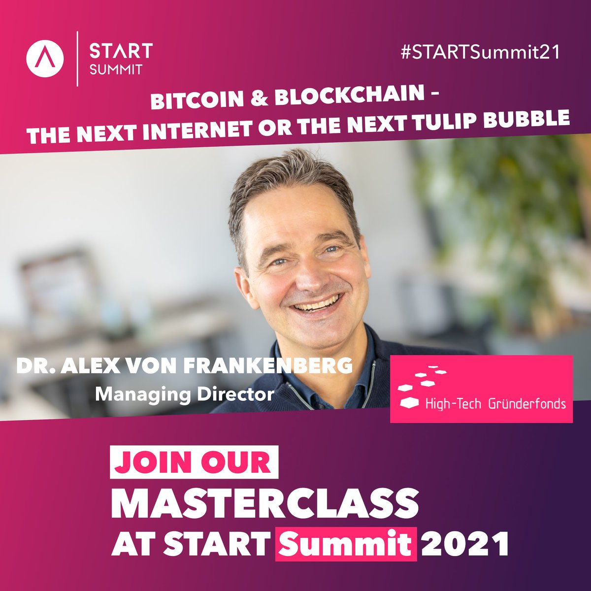 Listen to the Masterclass of Dr. Alex von Frankenberg (Managing Director at HTGF) on Friday, 26th of March, about 'Bitcoin & Blockchain – the next internet or the next tulip bubble'. Take your chance to engage with HTGF during #STARTSummit21 and get to know Alex!