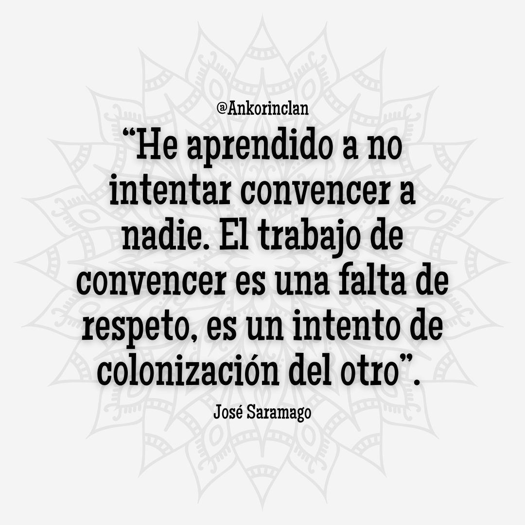 “He aprendido a no intentar convencer a nadie. El trabajo de convencer es una falta de respeto, es un intento de colonización del otro”.