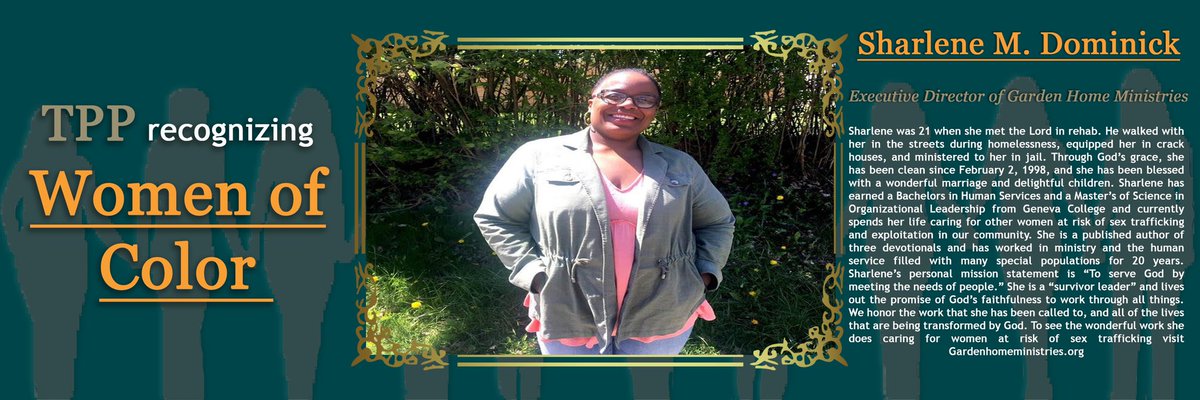This month TPP is recognizing Women of Color from our community who both are making and have  made an impact. For week 3 please join us in celebrating Sharlene M. Dominick for her commitment and efforts. Visit her organizations website here gardenhomeministries.org