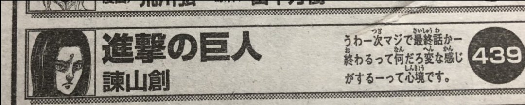 Comentario de Hajime Isayama publicado en el número más reciente de la Bessatsu Shonen Magazine:

"Wow, el próximo capítulo realmente será el último, se siente tan extraño cuando está apunto de terminar."

#ShingekiNoKyojin