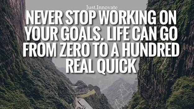 Never stop working on your goals. Never give up on your dream. Life can go from 0 to 100 real quick!