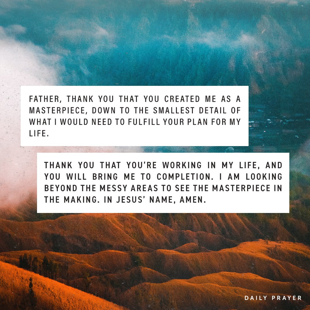 Father, thank You that You created me as a masterpiece, down to the smallest detail of what I would need to fulfill Your plan for my life. Thank You that You’re working in my life, and You will bring me to completion. In Jesus’ Name, Amen.
