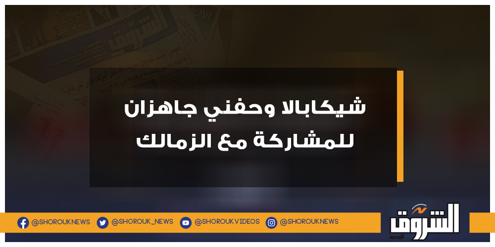 الشروق شيكابالا وحفني جاهزان للمشاركة مع الزمالك شيكابالا أيمن حفني