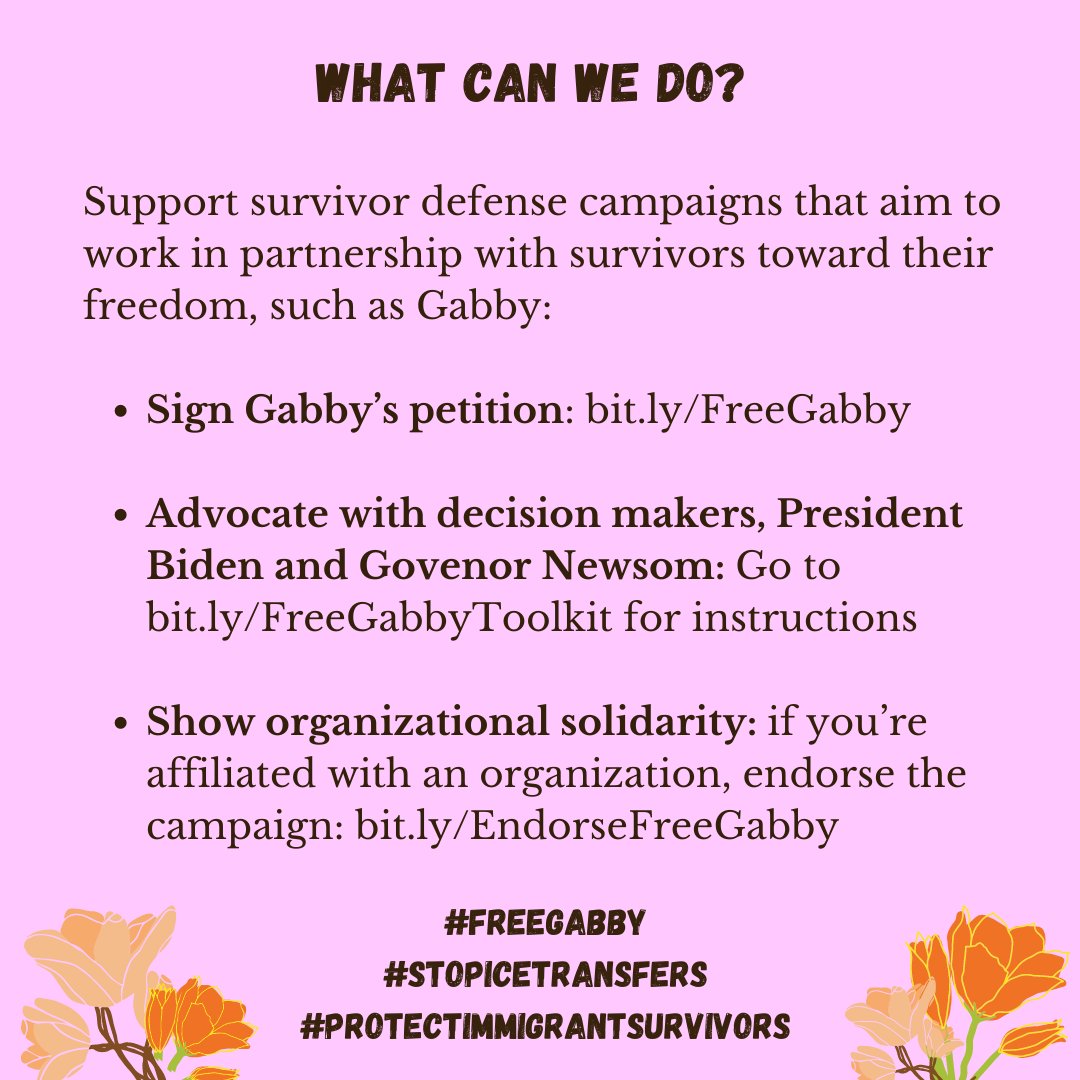Slide Title: What can we do? 

Support survivor defense campaigns that aim to work in partnership with survivors toward their freedom, such as Gabby:

Sign Gabby’s petition: bit.ly/FreeGabby

Advocate with decision makers, President Biden and Governor Newsom: Go to bit.ly/FreeGabbyToolkit for instructions

Show organizational solidarity: if you’re affiliated with an organization, endorse the campaign: bit.ly/EndorseFreeGabby