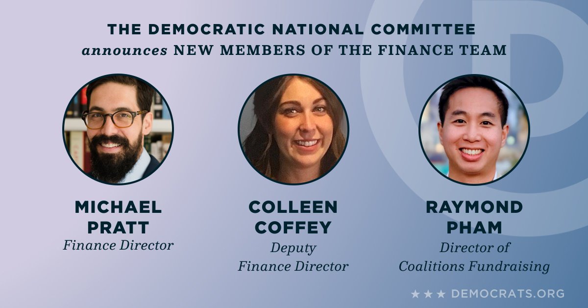 Graphic reading "The Democratic National Committee announces new members of the finance team" above headshots of:

Finance Director: Michael Pratt 
Deputy Finance Director: Colleen Coffey 
Director of Coalitions Fundraising: Raymond Pham 