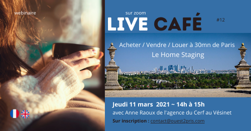 [webinaire] LIVE Café  Jeudi 11 mars de 14h à 15h
🏡☕️😊☕️🥐🏡🏡sur Zoom.
"Acheter / Vendre / Louer à 30 mn de Paris ET Le Hom Staging " avec Anne Raoux, spécialiste de l'immobilier dans l'Ouest parisien.
>> Sur inscription (gratuit) : contact@ouest2paris.com