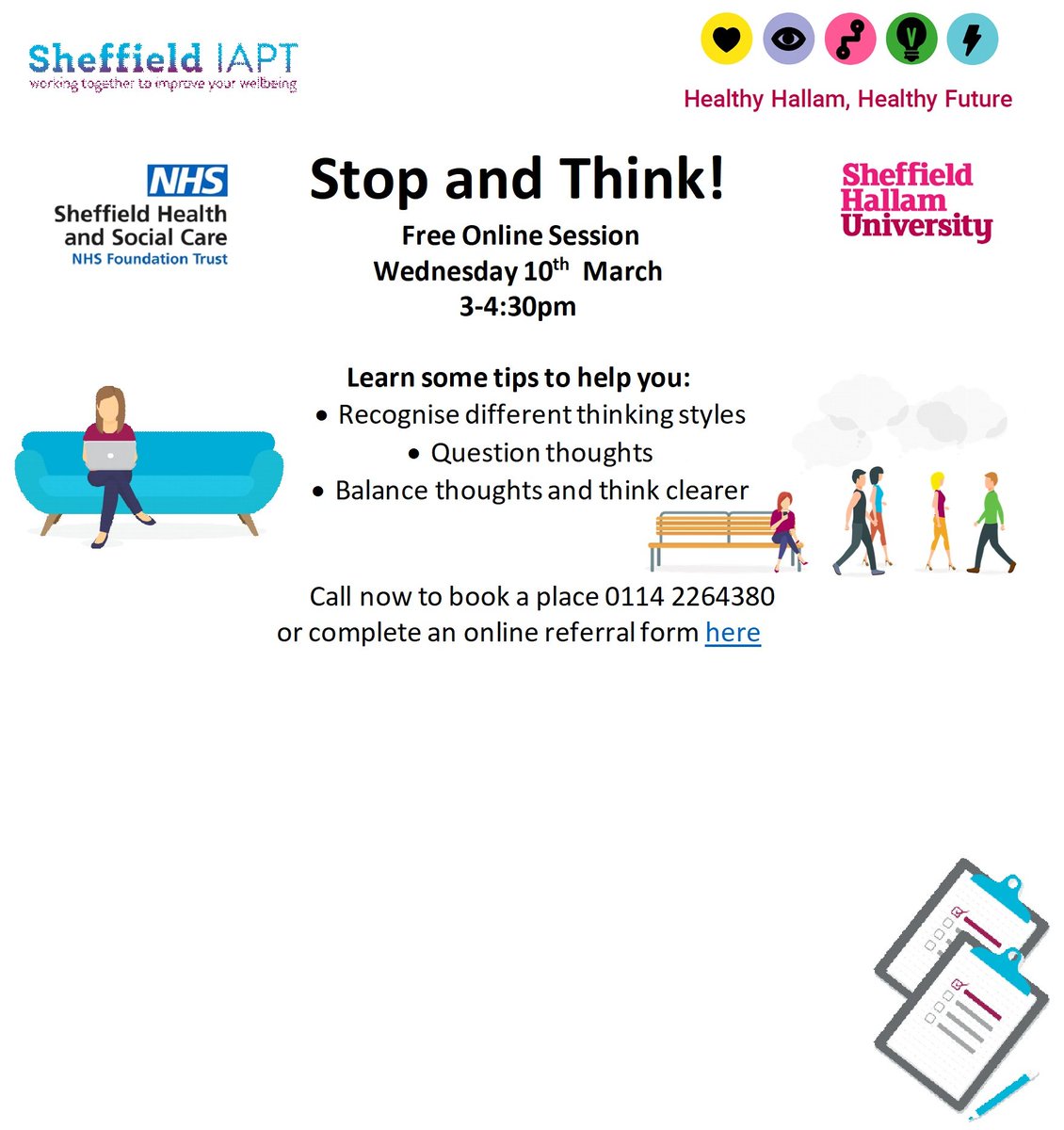 <a href="/sheffhallamuni/">Sheffield Hallam University</a> are working with <a href="/SHSCFT/">Sheffield Health and Social Care NHS FT</a> IAPT service to offer sessions covering different content – thoughts, worry and behaviour. The sessions are designed to help you understand more about how you are feeling and learn different ways to cope. Book today using the details below