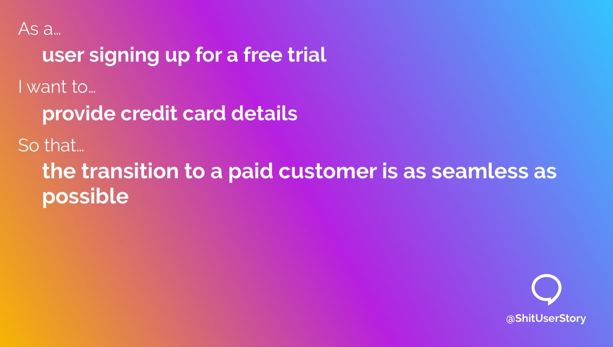 ShitUserStory's tweet image. As a...
– user signing up for a free trial
I want to...
– provide credit card details
So that...
– the transition to a paid customer is as seamless as possible