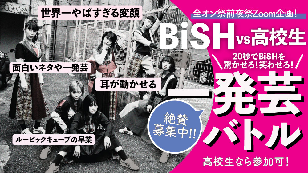全国オンライン学生祭 公式 Bish 高校生 一発芸バトル 参加者大募集 全オン祭 前夜祭として Zoomで Bish さんと交流できるイベント開催 制限時間内に 一発芸 で Bishメンバーを驚かせろ 笑わせろ 皆さんの一発芸はzoomで収録し 全オン 全国オンライン学生祭 公式 Bish 高校生 一発芸バトル 参加者大募集 全オン祭 前夜祭として Zoomで Bish さんと交流できるイベント開催 制限時間内に 一発芸 で Bishメンバーを驚かせろ 笑わせろ 皆さんの一発芸はzoomで収録し 全オン