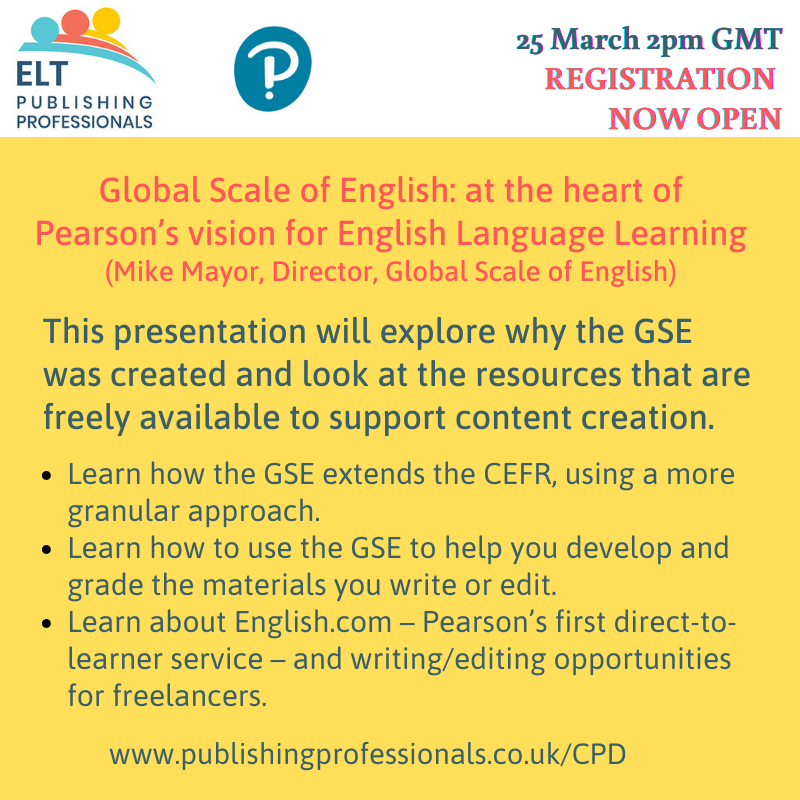 Global Scale of English: at the heart of Pearson’s vision for English Language Learning, presented by Mike Mayor, Director of the GSE. This webinar is an ELT Publishing Professionals CPD live event.
2pm (GMT) on Thurs 25 March
Registration now open zcu.io/ANfS
