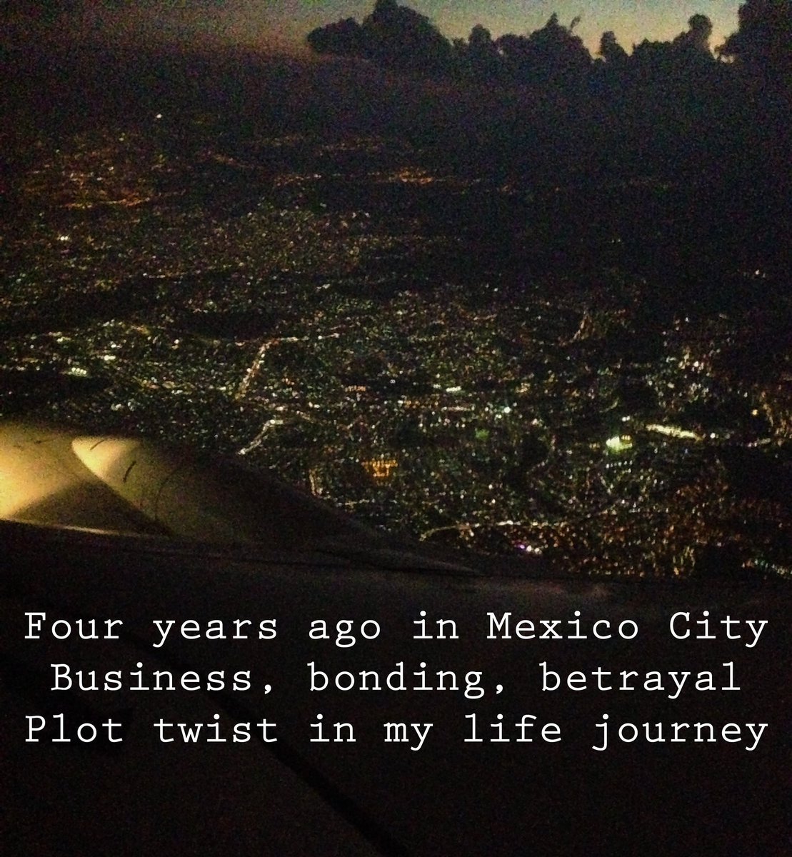 Four years ago in Mexico City
Business, bonding, betrayal
Plot twist in my life journey