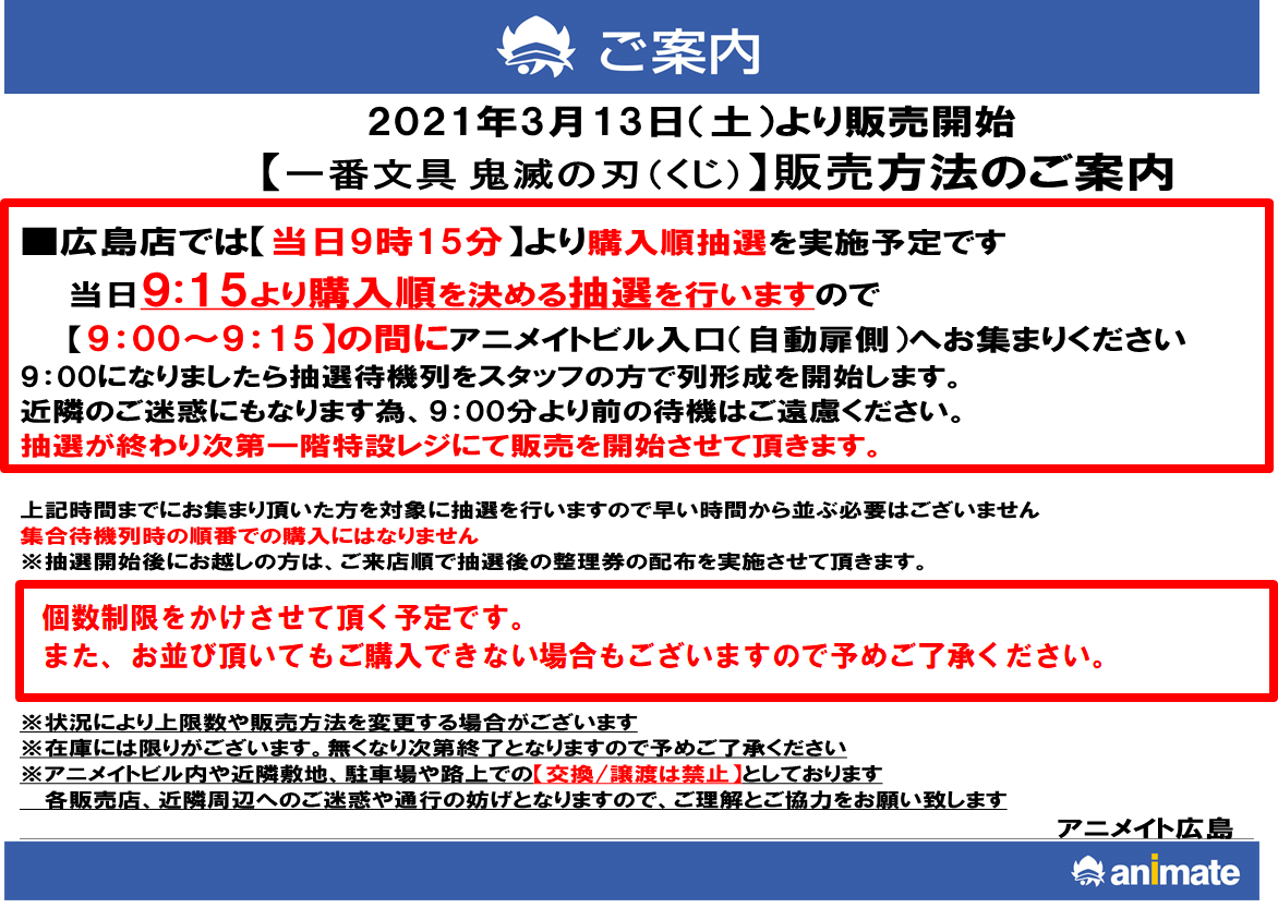 アニメイト広島 くじ情報 3 13 土 より販売予定の 一番文具 鬼滅の刃 に関しまして 開店前の抽選と販売 を予定しております ご希望の方は 当日9時15分まで に店頭にお越しください 数に限りが御座いますため 抽選に参加いただいてもご