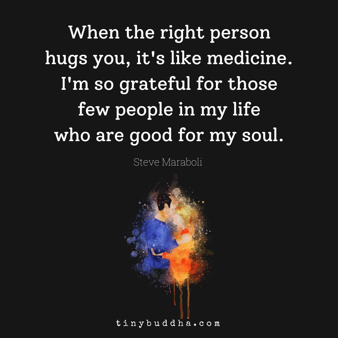 Tiny Buddha When The Right Person Hugs You It S Like Medicine I M So Grateful For Those Few People In My Life Who Are Good For My Soul Steve Maraboli T Co Yycyjlcain
