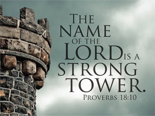 The name of the LORD is a strong tower; the righteous run to it and are safe.

Proverbs 18:10