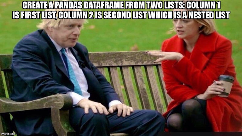 overflow_meme's tweet image. Create a Pandas Dataframe from two lists: column 1 is first list, column 2 is second list which is a nested list stackoverflow.com/questions/6661… #nestedlists #python #pandas #list