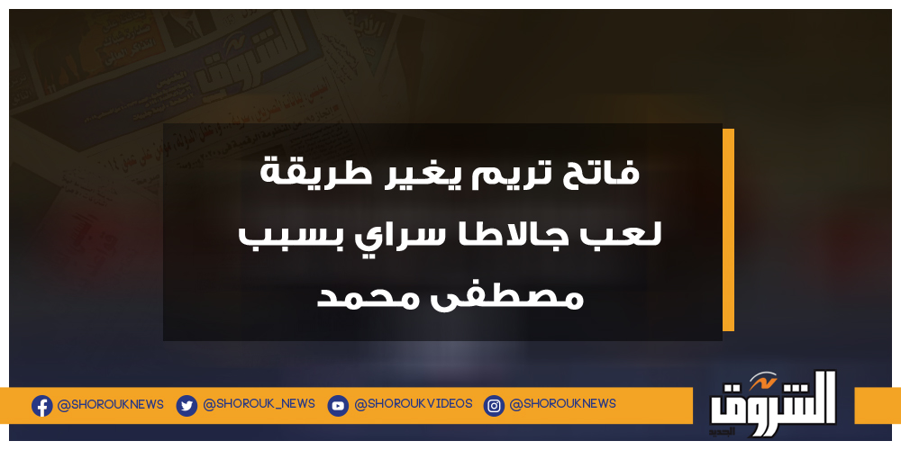 الشروق فاتح تريم يغير طريقة لعب جالاطا سراي بسبب مصطفى محمد فاتج تريم مصطفى محمد