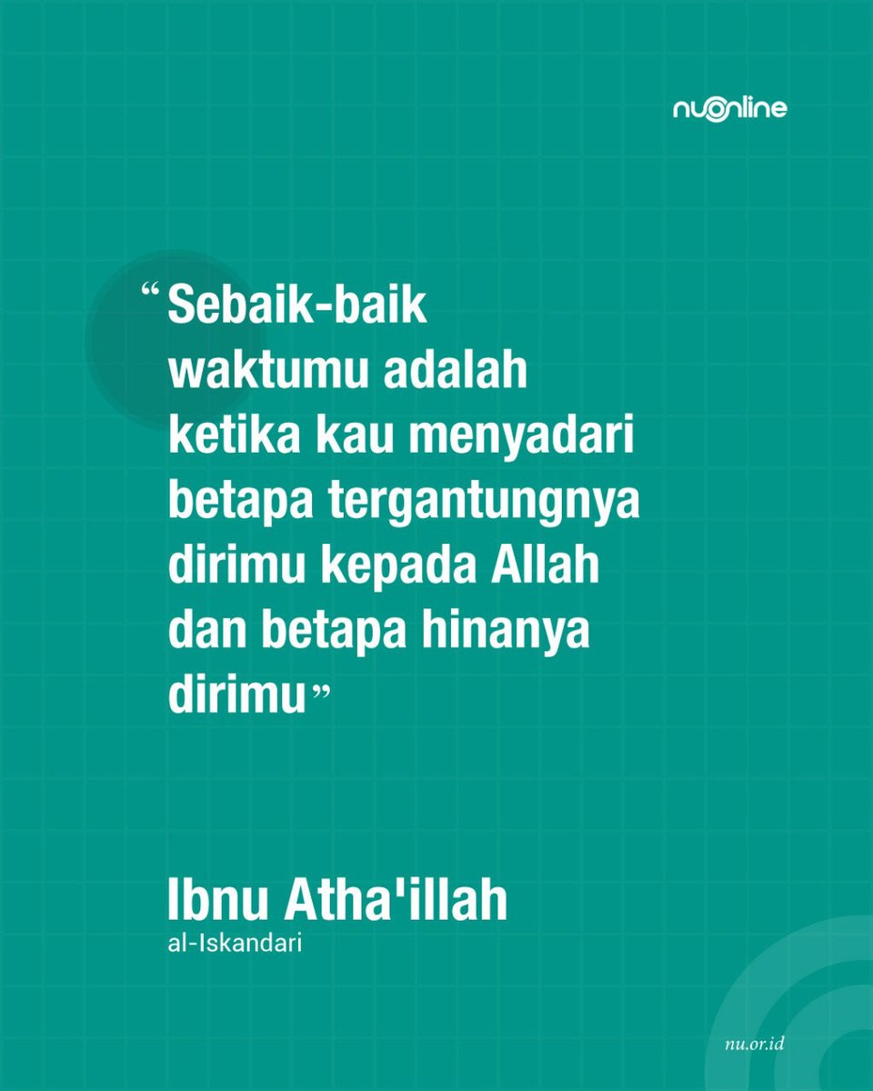 "Sebaik-baik waktumu adalah ketika kau menyadari betapa tergantungnya dirimu kepada Allah dan betapa hinanya dirimu." (Ibnu Atha'illah al-Iskandari)