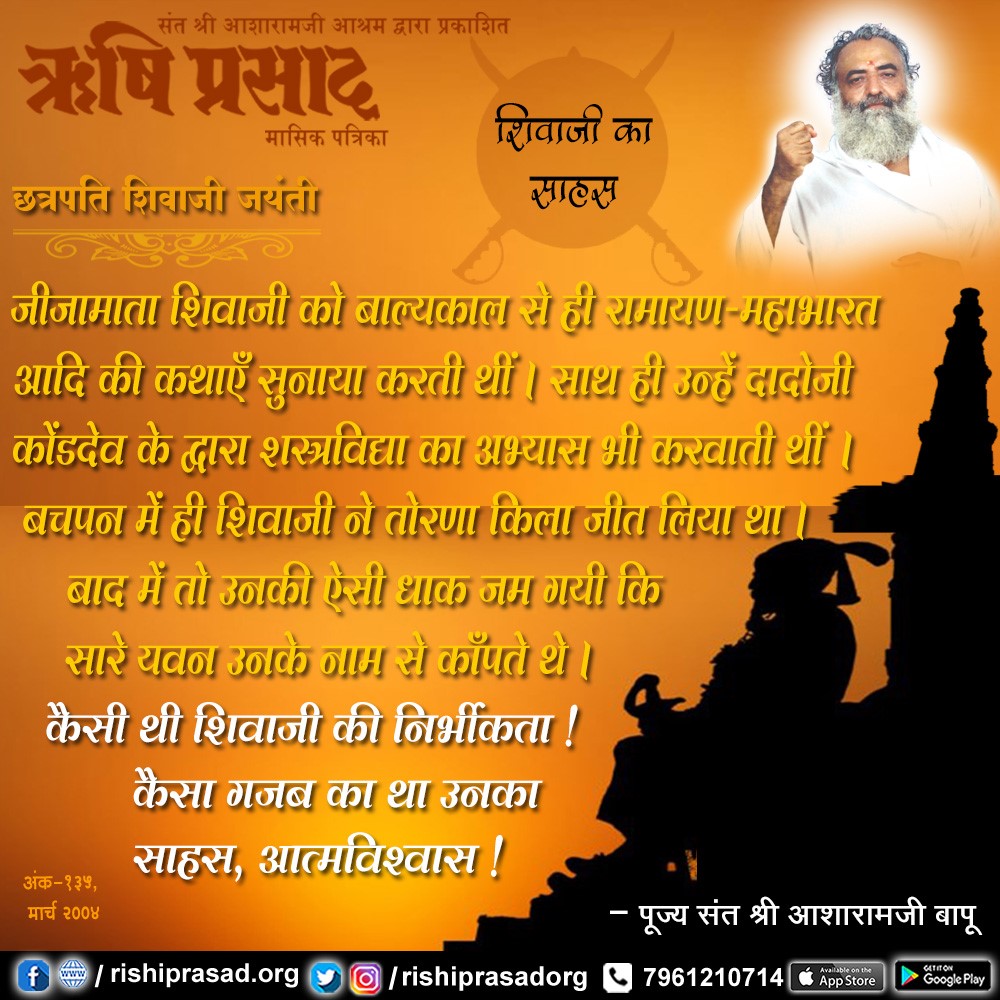 छत्रपति शिवाजी जयंती-  शिवाजी का साहस जीजामाता शिवाजी को बाल्यकाल से ही रामायण-महाभारत आदि की कथाएँ सुनाया करती थीं । साथ ही उन्हें दादोजी कोंडदेव के द्वारा  शस्त्रविद्या का अभ्यास भी करवाती थीं । बचपन में ही शिवाजी ने तोरणा किला जीत लिया था । - पूज्य संत श्री #आशारामजी बापू