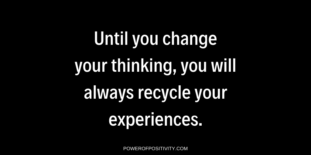 LIVEpositivity's tweet photo. Until you change your thinking, you will always recycle your experiences. https://t.co/8NGCjDiovi